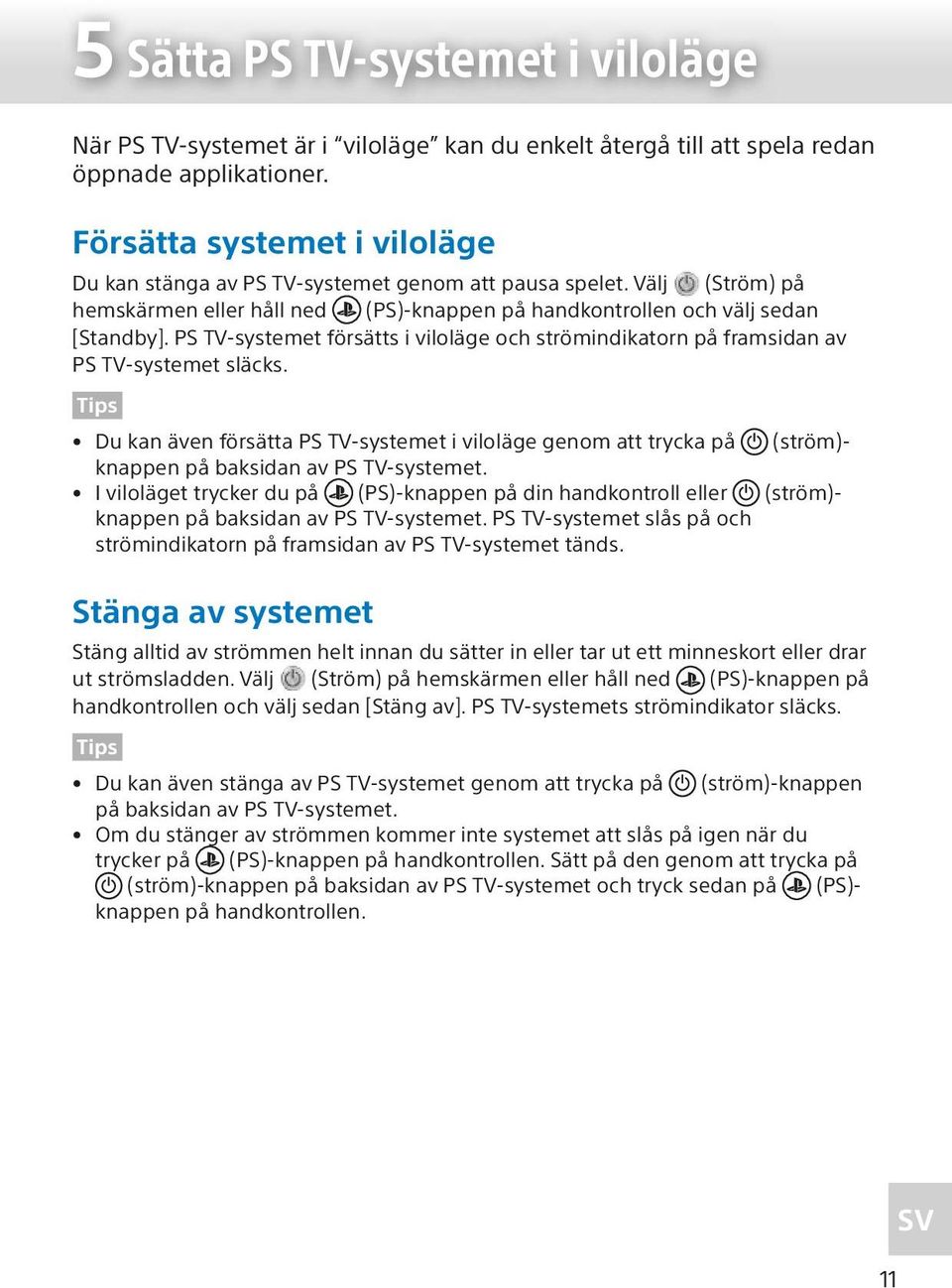 PS TV-systemet försätts i viloläge och strömindikatorn på framsidan av PS TV-systemet släcks.