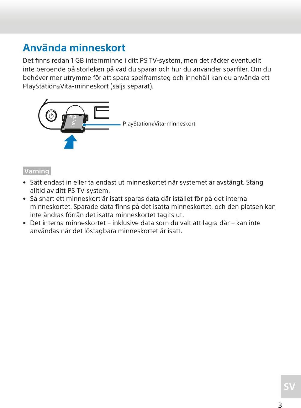 PlayStation Vita-minneskort Varning Sätt endast in eller ta endast ut minneskortet när systemet är avstängt. Stäng alltid av ditt PS TV-system.
