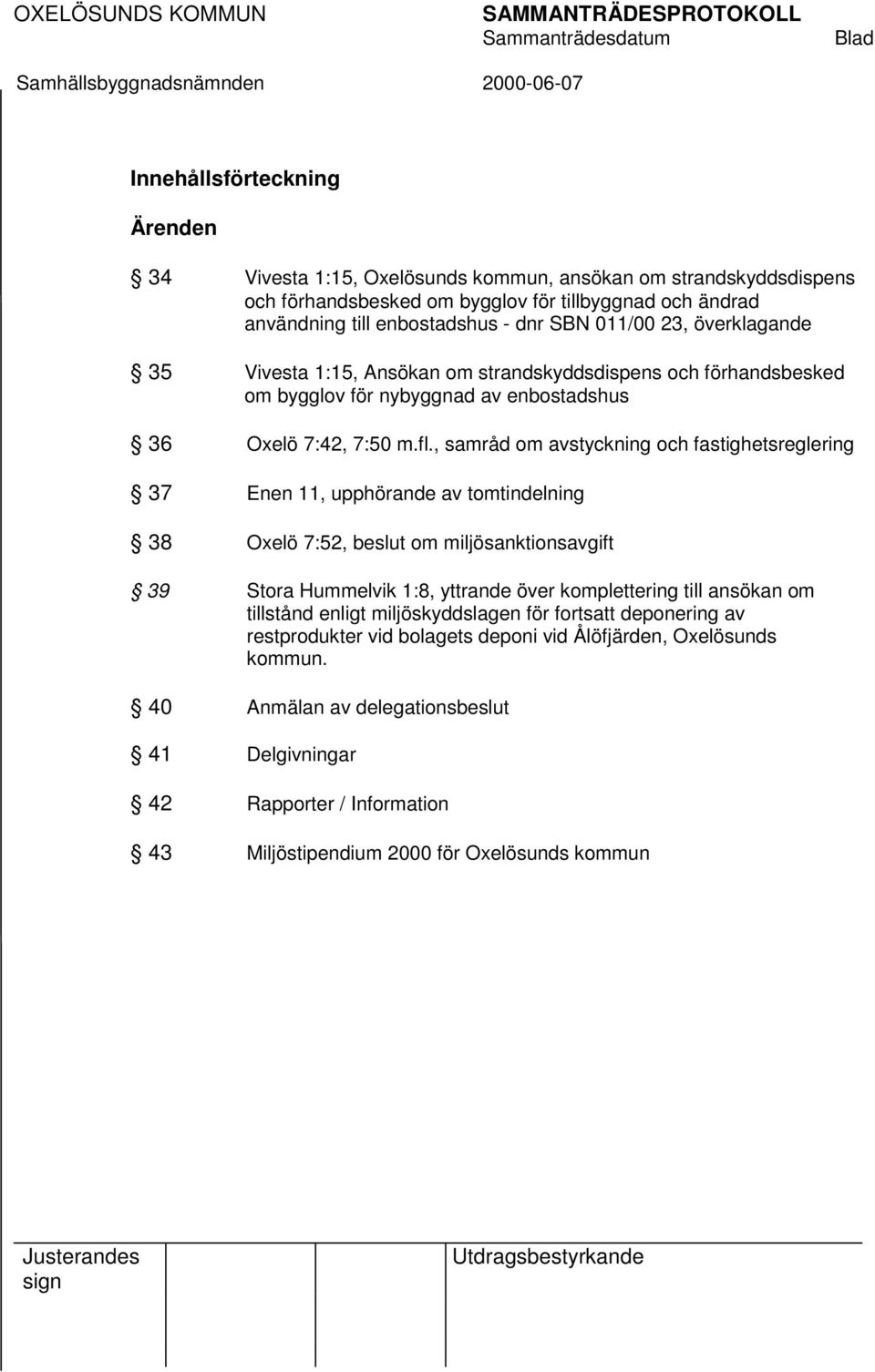 , samråd om avstyckning och fastighetsreglering 37 Enen 11, upphörande av tomtindelning 38 Oxelö 7:52, beslut om miljösanktionsavgift 39 Stora Hummelvik 1:8, yttrande över komplettering till ansökan