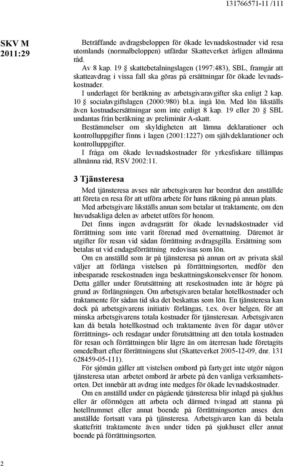 I underlaget för beräkning av arbetsgivaravgifter ska enligt 2 kap. 10 socialavgiftslagen (2000:980) bl.a. ingå lön. Med lön likställs även kostnadsersättningar som inte enligt 8 kap.