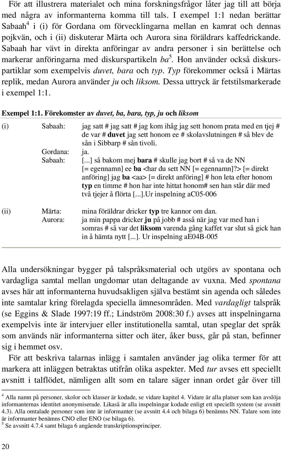 Sabaah har vävt in direkta anföringar av andra personer i sin berättelse och markerar anföringarna med diskurspartikeln ba 5. Hon använder också diskurspartiklar som exempelvis duvet, bara och typ.