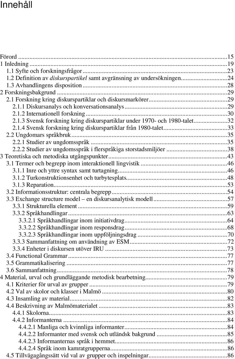 ..32 2.1.4 Svensk forskning kring diskurspartiklar från 1980-talet...33 2.2 Ungdomars språkbruk...35 2.2.1 Studier av ungdomsspråk...35 2.2.2 Studier av ungdomsspråk i flerspråkiga storstadsmiljöer.