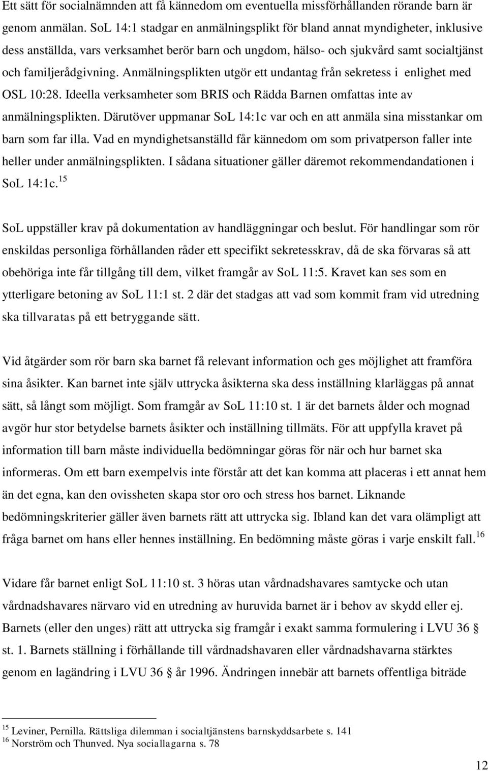 Anmälningsplikten utgör ett undantag från sekretess i enlighet med OSL 10:28. Ideella verksamheter som BRIS och Rädda Barnen omfattas inte av anmälningsplikten.