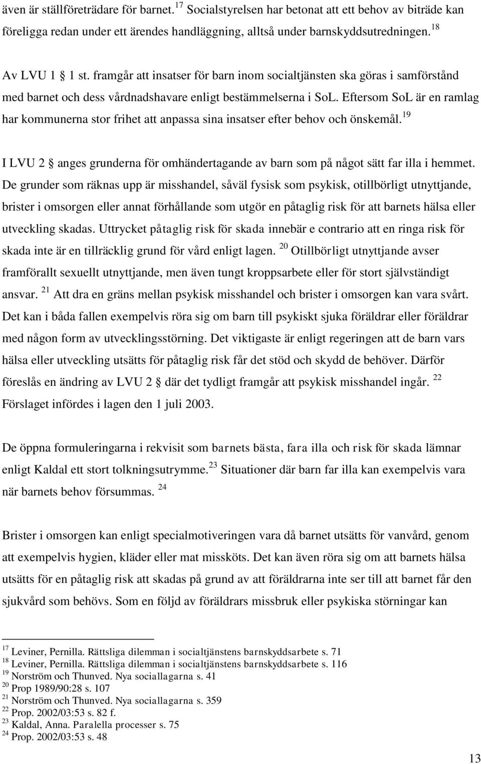 Eftersom SoL är en ramlag har kommunerna stor frihet att anpassa sina insatser efter behov och önskemål. 19 I LVU 2 anges grunderna för omhändertagande av barn som på något sätt far illa i hemmet.