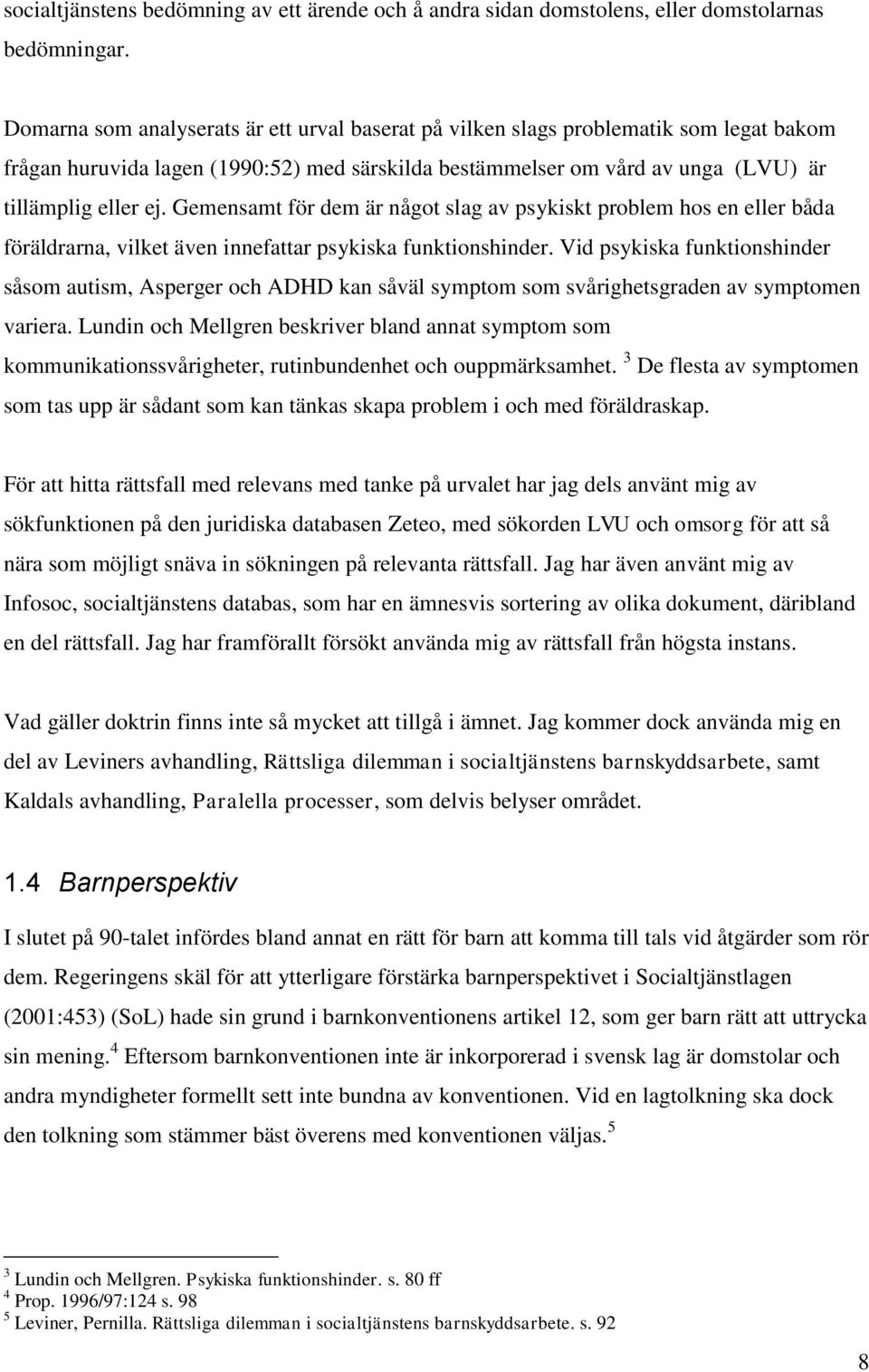 Gemensamt för dem är något slag av psykiskt problem hos en eller båda föräldrarna, vilket även innefattar psykiska funktionshinder.