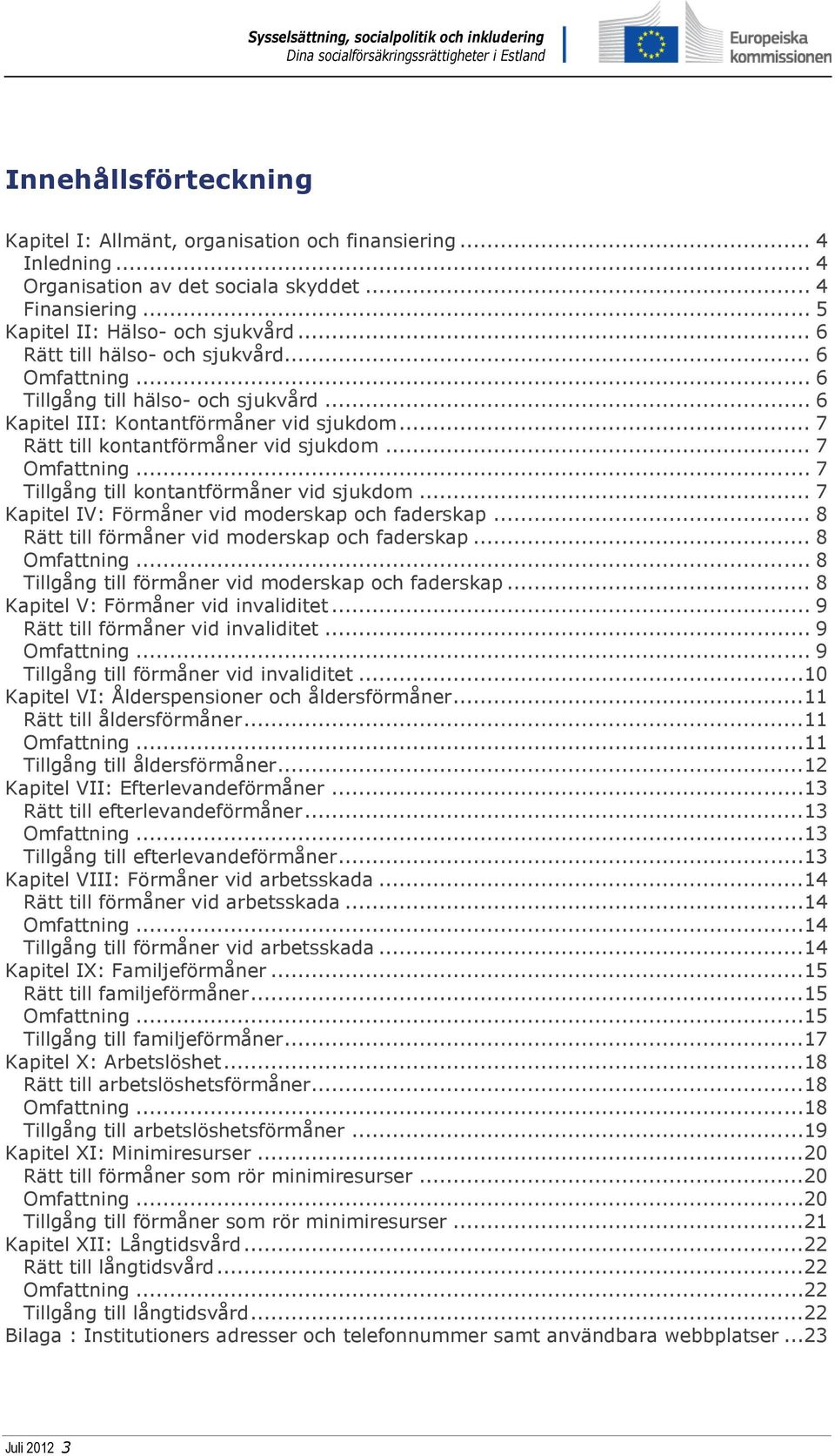 .. 7 Tillgång till kontantförmåner vid sjukdom... 7 Kapitel IV: Förmåner vid moderskap och faderskap... 8 Rätt till förmåner vid moderskap och faderskap... 8 Omfattning.