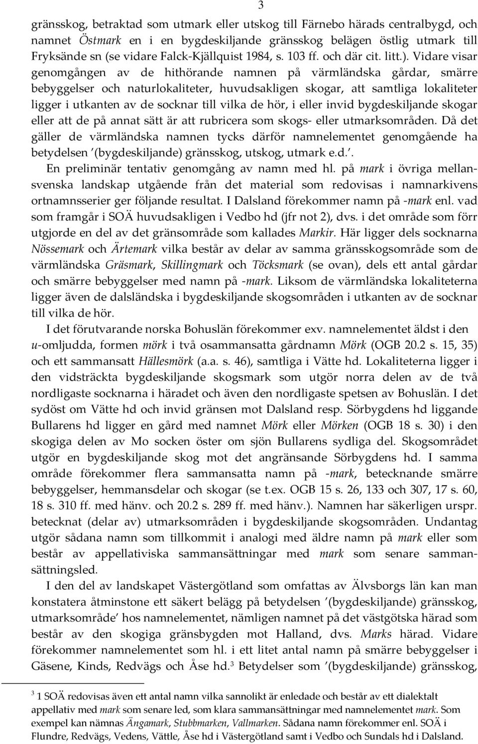 Vidare visar genomgången av de hithörande namnen på värmländska gårdar, smärre bebyggelser och naturlokaliteter, huvudsakligen skogar, att samtliga lokaliteter ligger i utkanten av de socknar till