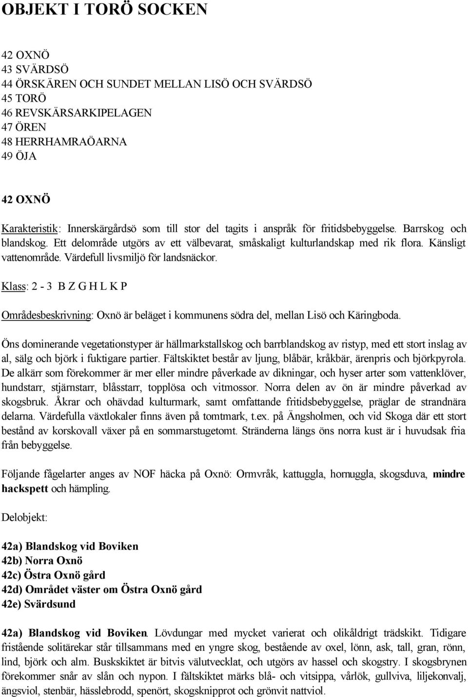 Värdefull livsmiljö för landsnäckor. Klass: 2-3 B Z G H L K P Områdesbeskrivning: Oxnö är beläget i kommunens södra del, mellan Lisö och Käringboda.