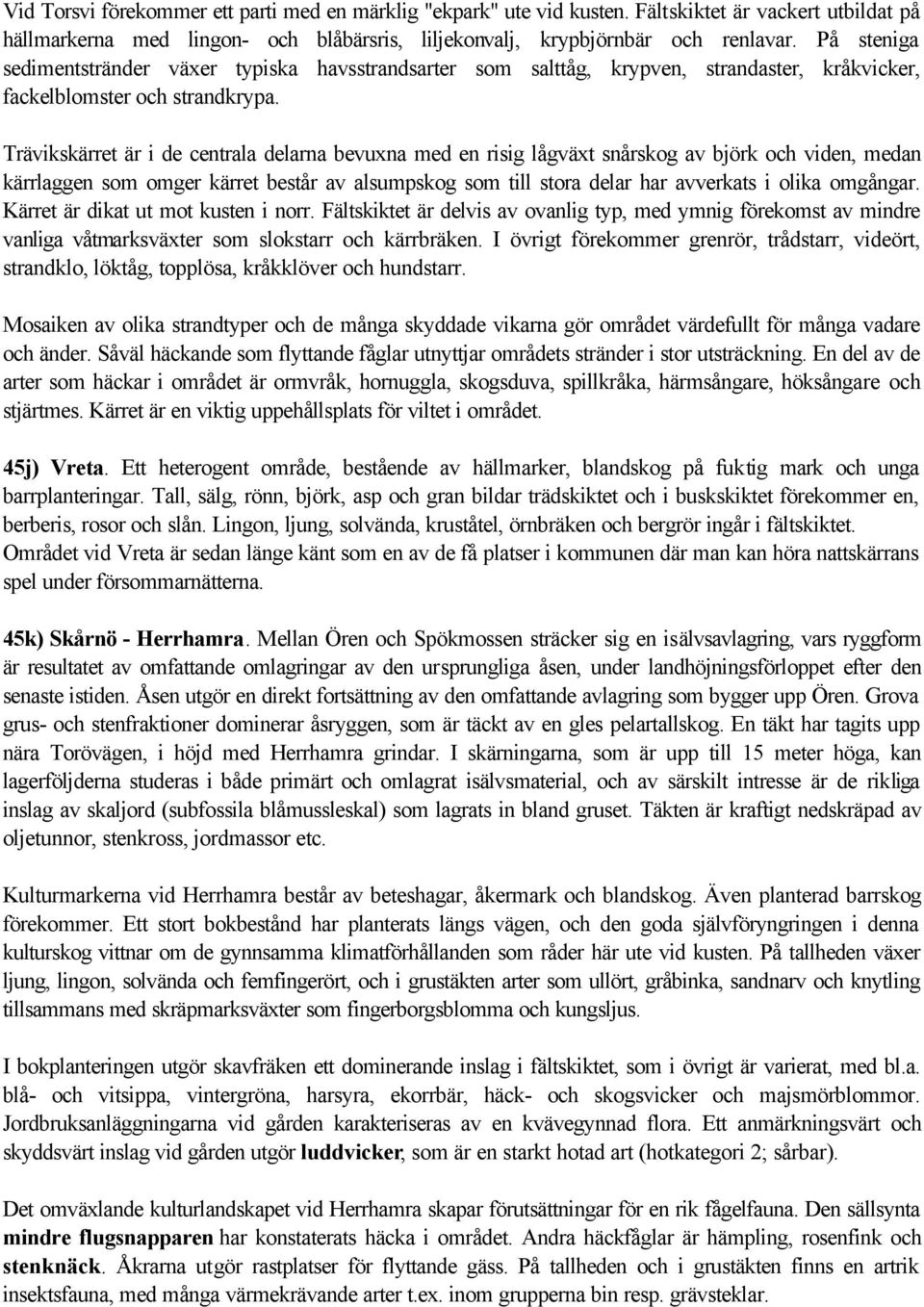 Trävikskärret är i de centrala delarna bevuxna med en risig lågväxt snårskog av björk och viden, medan kärrlaggen som omger kärret består av alsumpskog som till stora delar har avverkats i olika