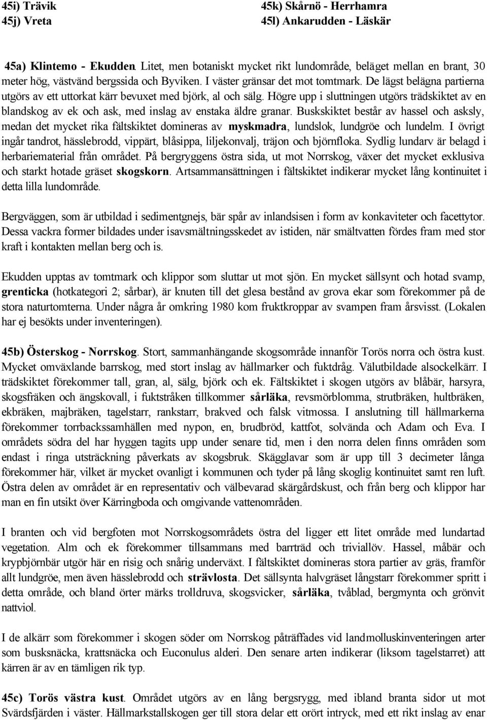 De lägst belägna partierna utgörs av ett uttorkat kärr bevuxet med björk, al och sälg. Högre upp i sluttningen utgörs trädskiktet av en blandskog av ek och ask, med inslag av enstaka äldre granar.