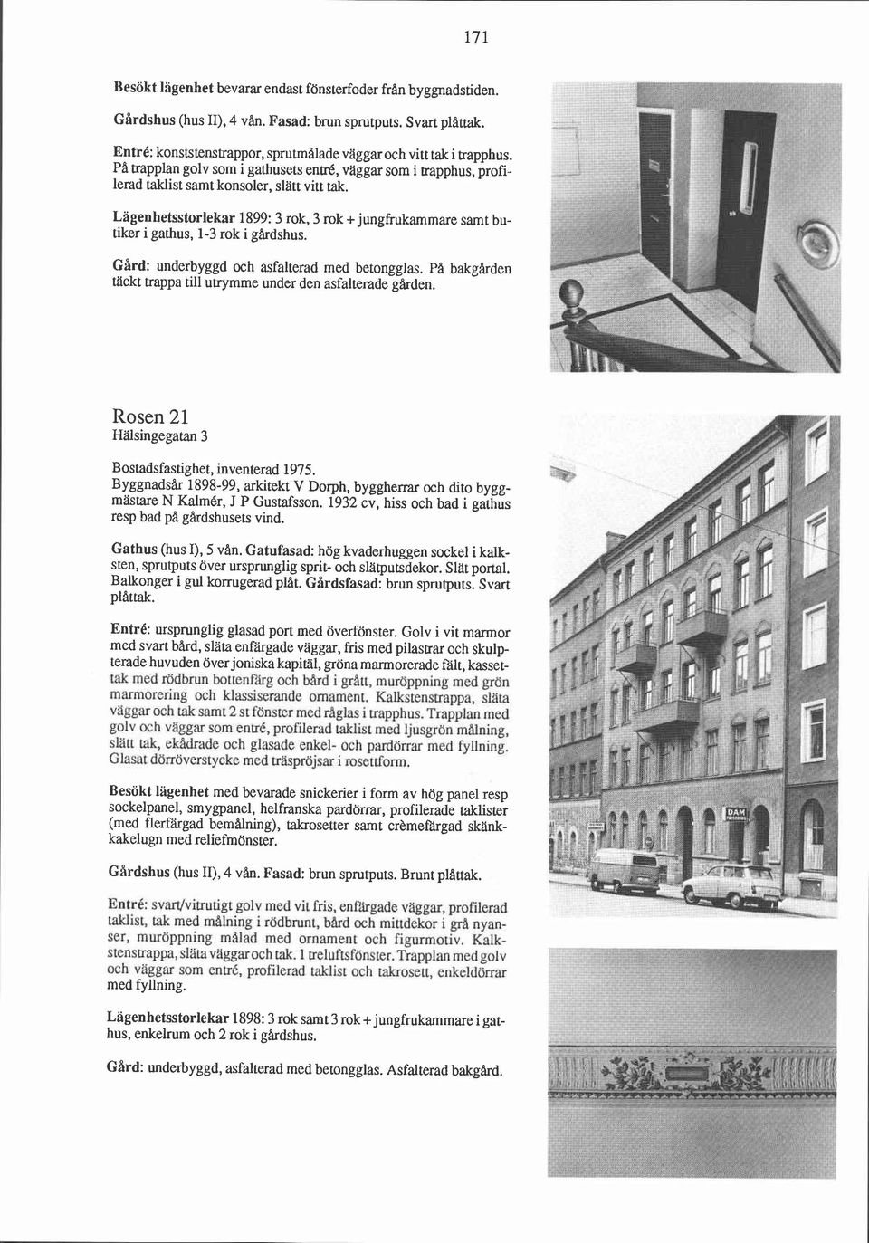 Lägenhetsstorlekar 1899: 3 rok, 3 rok +jungfrukammare samt butiker i gathus, 1-3 rok i gårdshus. Gård: underbyggd och asfalterad med betongglas.