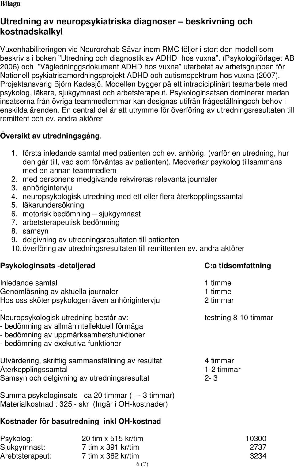 (Psykologiförlaget AB 2006) och Vägledninggsdokument ADHD hos vuxna utarbetat av arbetsgruppen för Nationell psykiatrisamordningsprojekt ADHD och autismspektrum hos vuxna (2007).