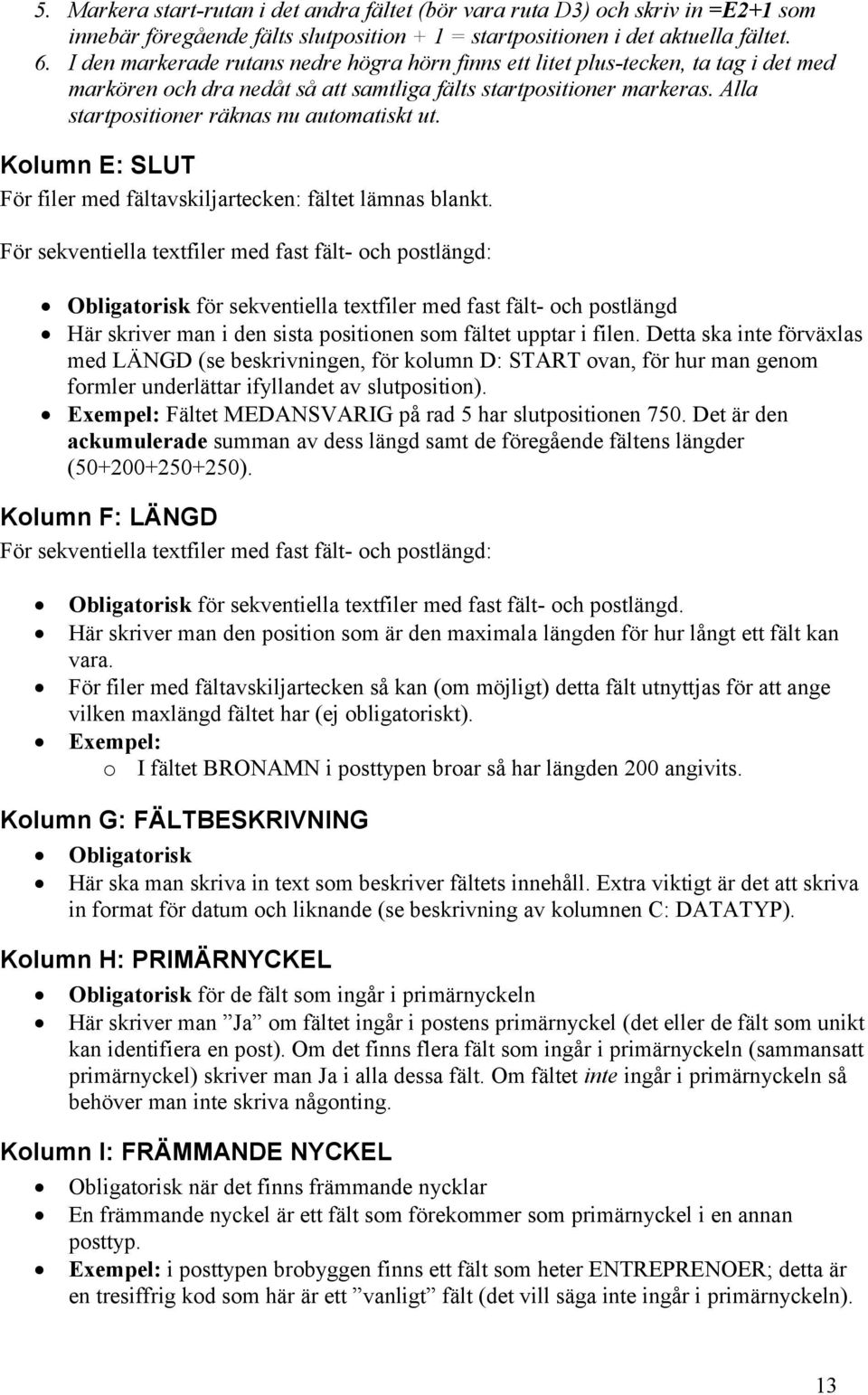 Alla startpositioner räknas nu automatiskt ut. Kolumn E: SLUT För filer med fältavskiljartecken: fältet lämnas blankt.