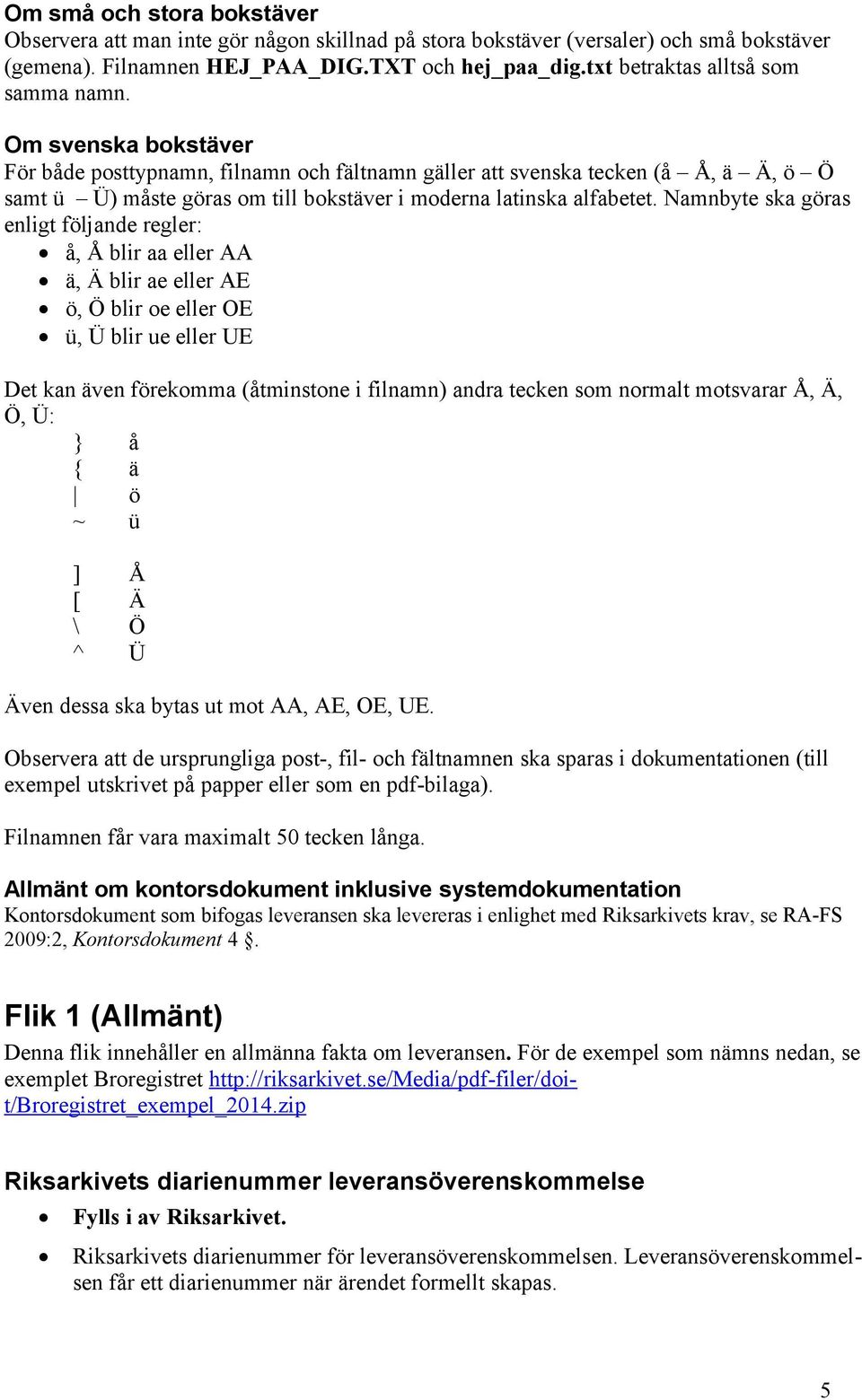 Om svenska bokstäver För både posttypnamn, filnamn och fältnamn gäller att svenska tecken (å Å, ä Ä, ö Ö samt ü Ü) måste göras om till bokstäver i moderna latinska alfabetet.