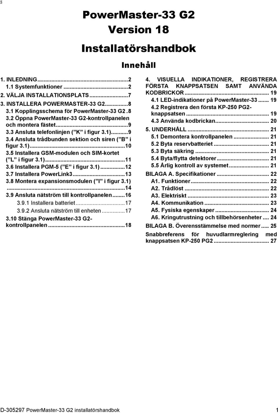 1)... 10 3.5 Installera GSM-modulen och SIM-kortet ( L i figur 3.1)... 11 3.6 Installera PGM-5 ( E i figur 3.1)... 12 3.7 Installera PowerLink3... 13 3.8 Montera expansionsmodulen ( I i figur 3.1)... 14 3.