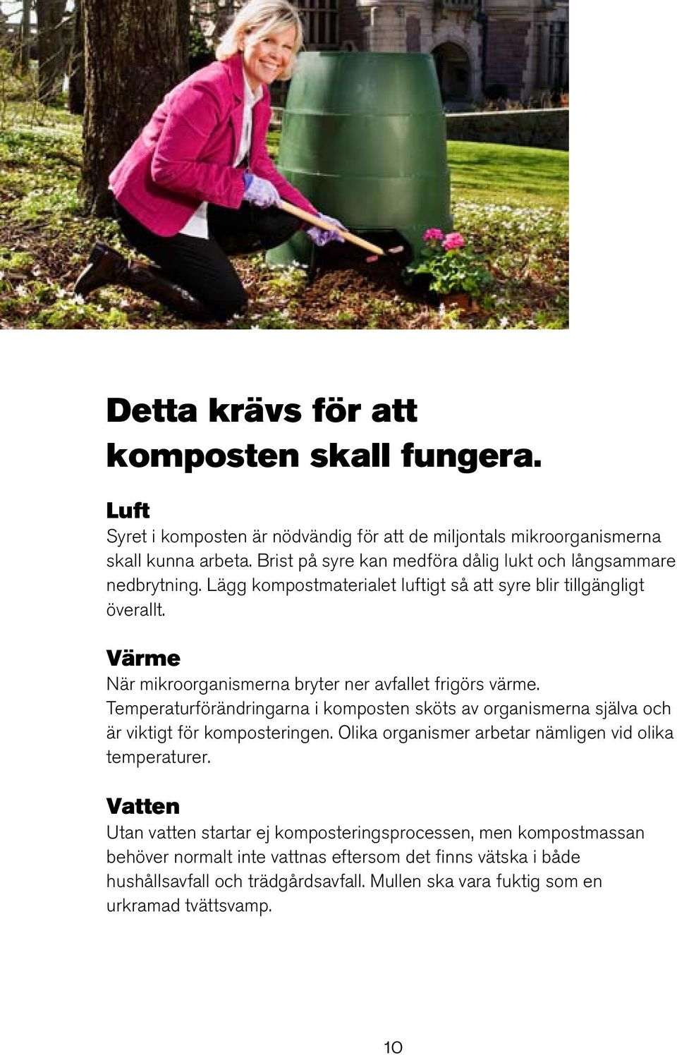 Värme När mikroorganismerna bryter ner avfallet frigörs värme. Temperaturförändringarna i komposten sköts av organismerna själva och är viktigt för komposteringen.