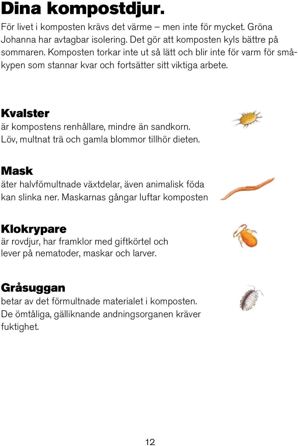 Löv, multnat trä och gamla blommor tillhör dieten. Mask äter halvfömultnade växtdelar, även animalisk föda kan slinka ner.