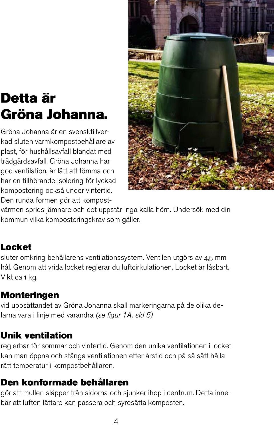 Den runda formen gör att kompostvärmen sprids jämnare och det uppstår inga kalla hörn. Undersök med din kommun vilka komposteringskrav som gäller. Locket sluter omkring behållarens ventilationssystem.