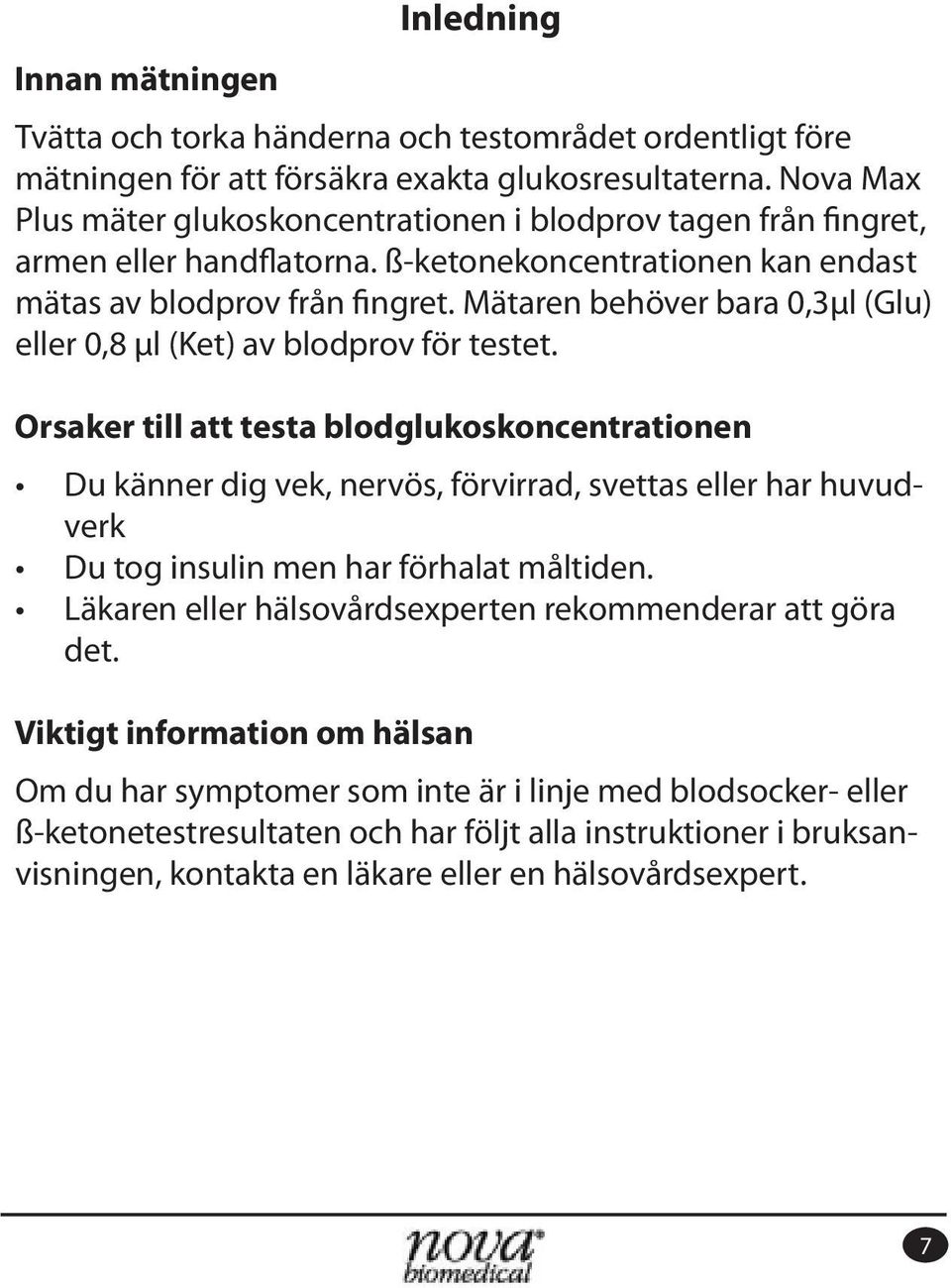 ß-ketonekoncentrationen kan endast eller 0,8 μl (Ket) av blodprov för testet. Orsaker till att testa blodglukoskoncentrationen verk det.