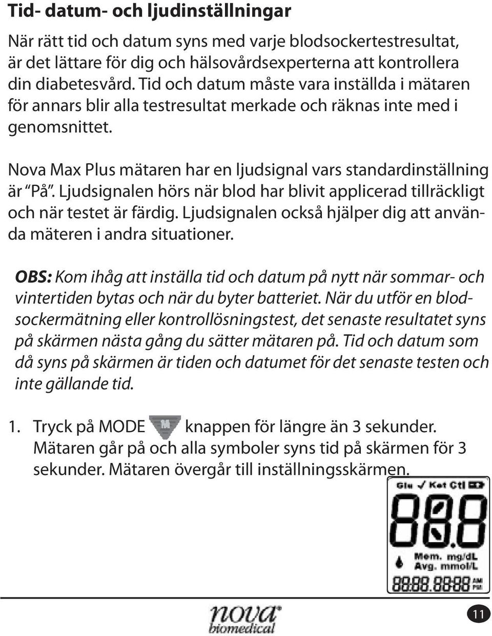 Ljudsignalen hörs när blod har blivit applicerad tillräckligt och när testet är färdig. Ljudsignalen också hjälper dig att använda mäteren i andra situationer.