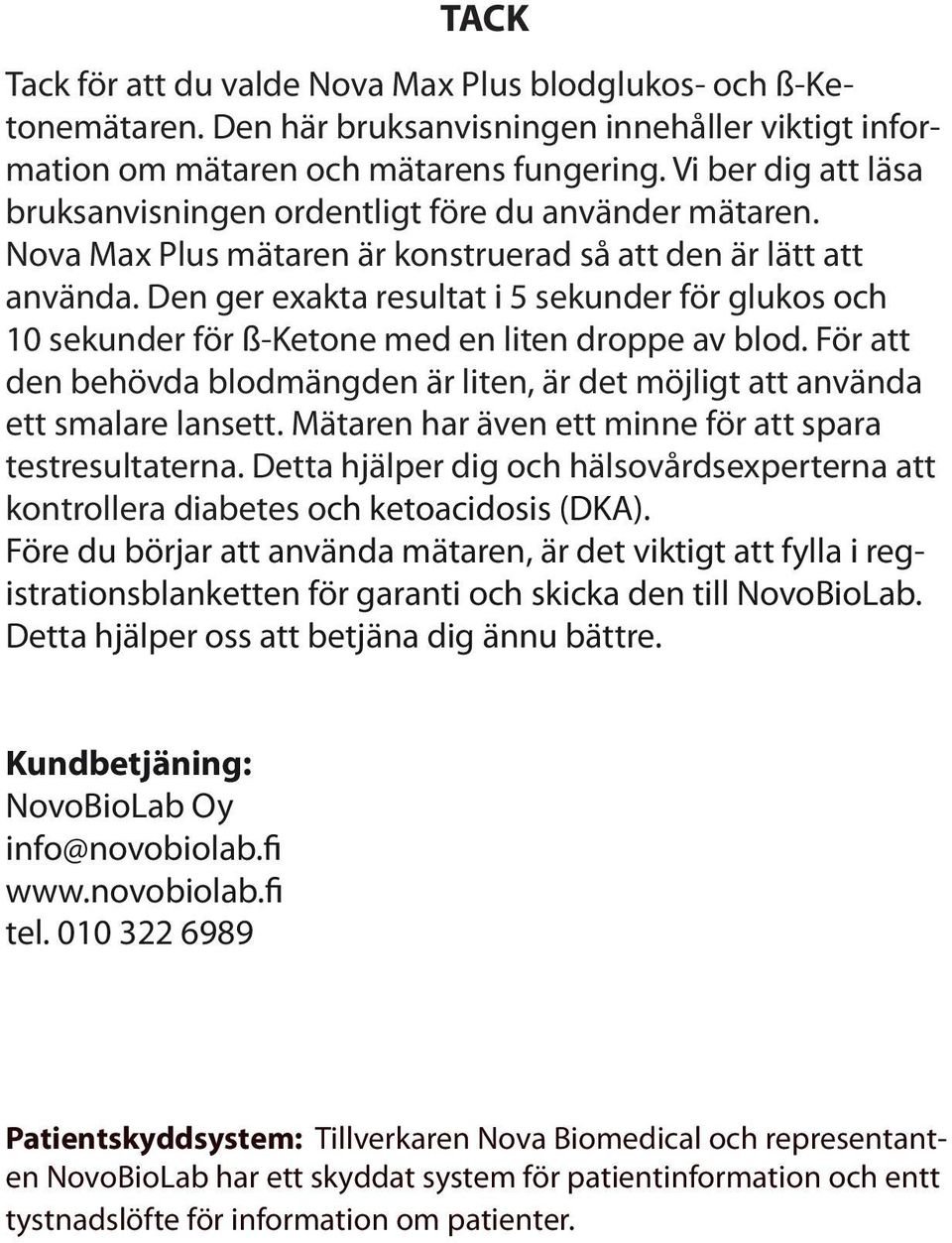 Den ger exakta resultat i 5 sekunder för glukos och 10 sekunder för ß-Ketone med en liten droppe av blod. För att den behövda blodmängden är liten, är det möjligt att använda ett smalare lansett.