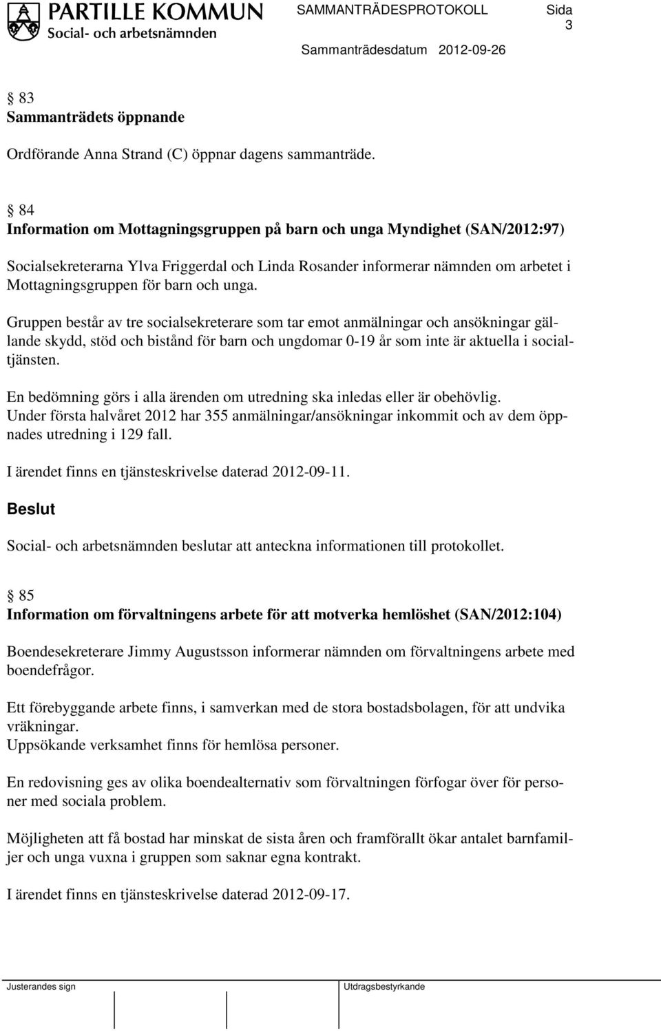 unga. Gruppen består av tre socialsekreterare som tar emot anmälningar och ansökningar gällande skydd, stöd och bistånd för barn och ungdomar 0-19 år som inte är aktuella i socialtjänsten.