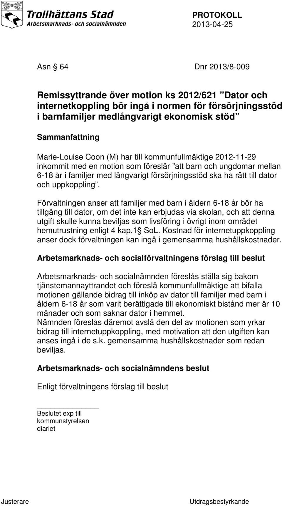 Förvaltningen anser att familjer med barn i åldern 6-18 år bör ha tillgång till dator, om det inte kan erbjudas via skolan, och att denna utgift skulle kunna beviljas som livsföring i övrigt inom