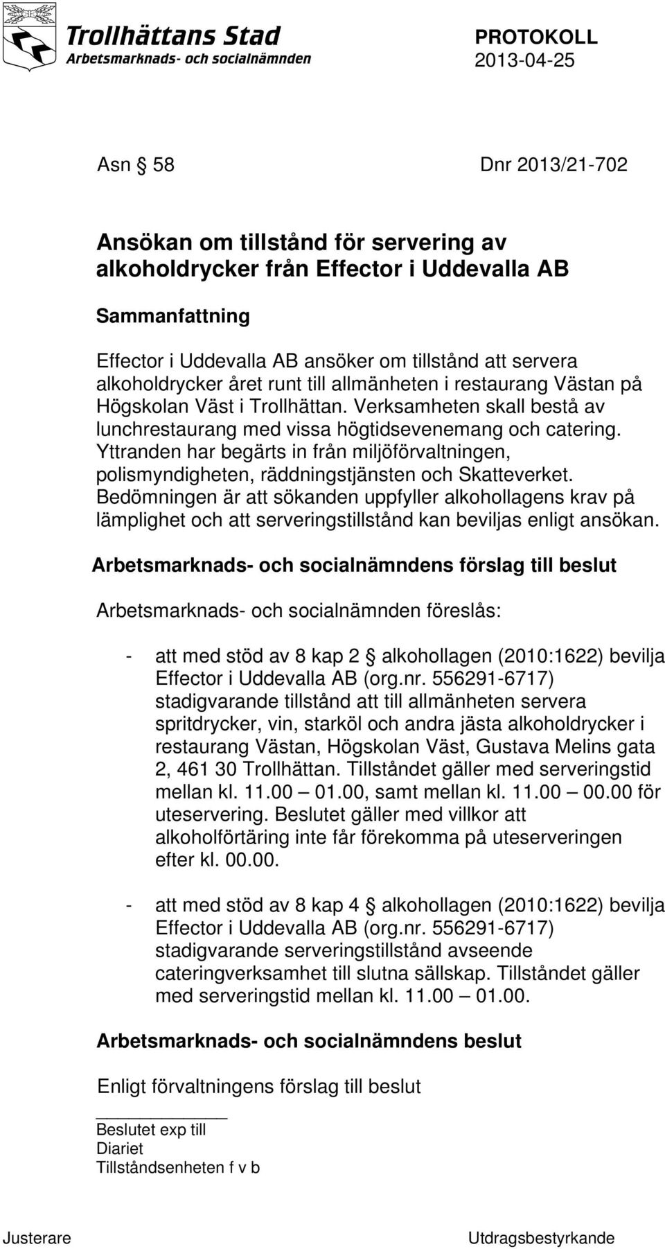 Yttranden har begärts in från miljöförvaltningen, polismyndigheten, räddningstjänsten och Skatteverket.