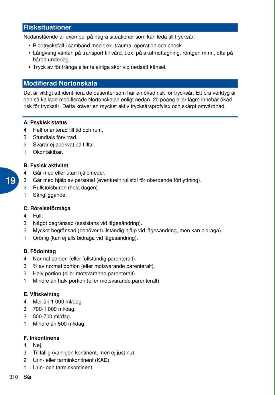 Ett bra verktyg är den så kallade modifierade Nortonskalan enligt nedan. 20 poäng eller lägre innebär ökad risk för trycksår. Detta kräver en mycket aktiv trycksårsprofylax och skärpt omvårdnad. A.