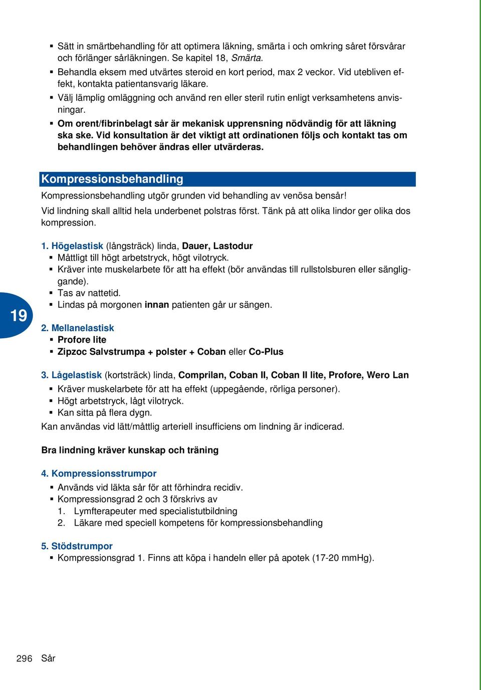 Välj lämplig omläggning och använd ren eller steril rutin enligt verksamhetens anvisningar. Om orent/fibrinbelagt sår är mekanisk upprensning nödvändig för att läkning ska ske.