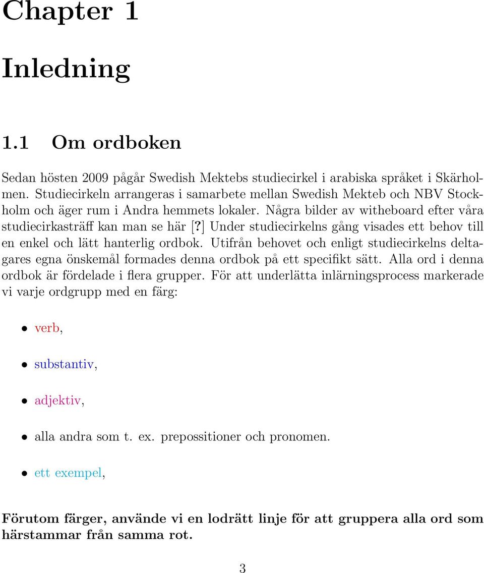 ] Under studiecirkelns gång visades ett behov till en enkel och lätt hanterlig ordbok. Utifrån behovet och enligt studiecirkelns deltagares egna önskemål formades denna ordbok på ett specifikt sätt.