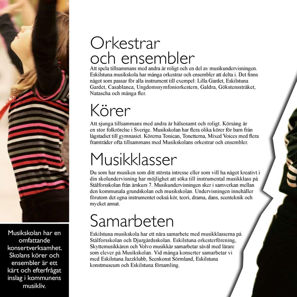 Körer Att sjunga tillsammans med andra är hälsosamt och roligt. Körsång är en stor folkrörelse i Sverige. Musikskolan har flera olika körer för barn från lågstadiet till gymnasiet.