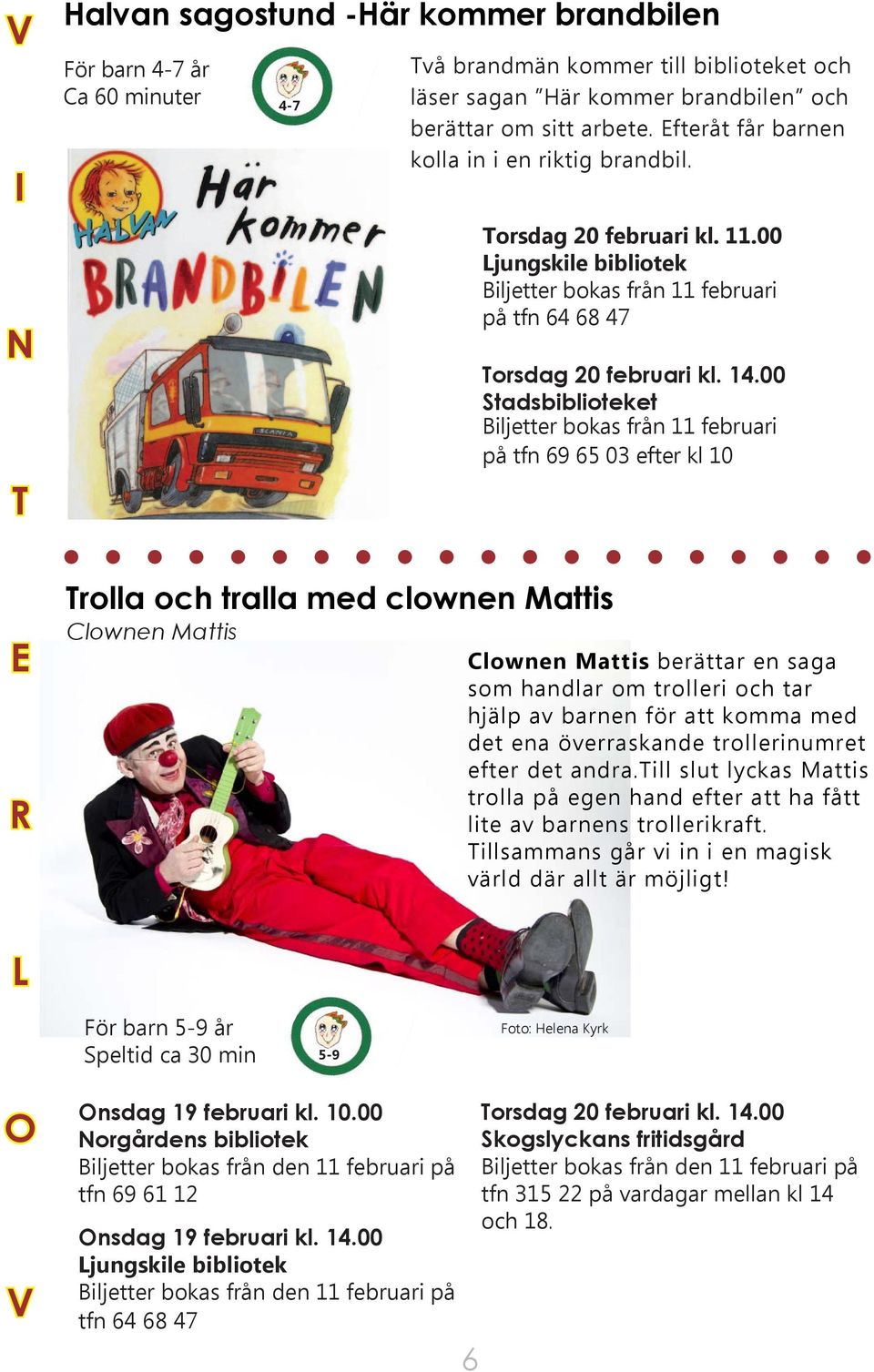 00 Stadsbiblioteket Biljetter bokas från 11 februari på tfn 69 65 03 efter kl 10 E R Trolla och tralla med clownen Mattis Clownen Mattis Clownen Mattis berättar en saga som handlar om trolleri och
