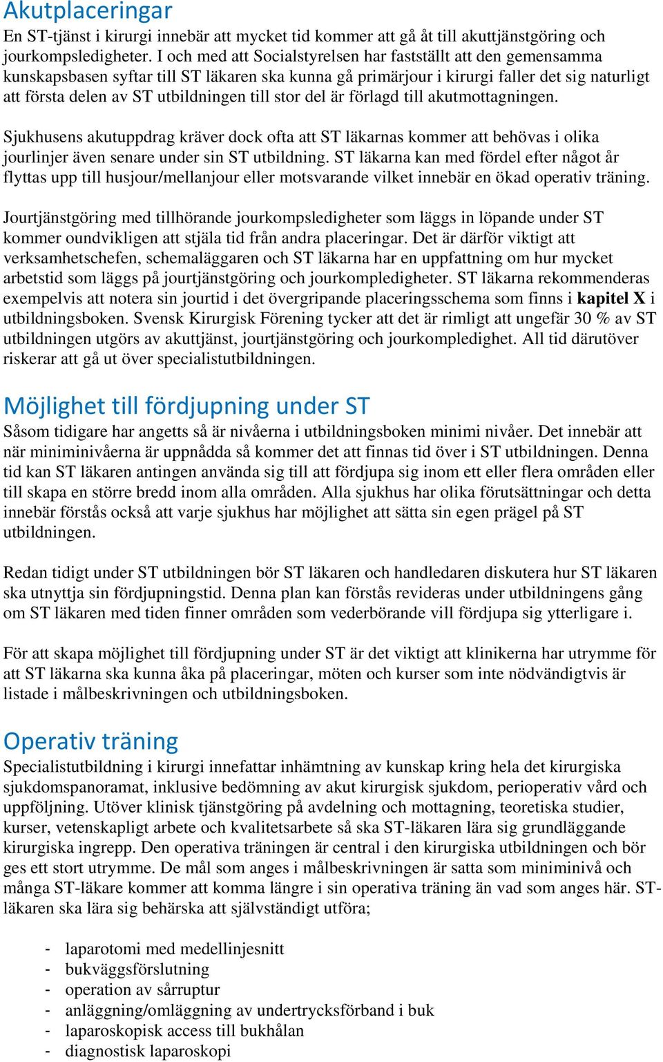 till stor del är förlagd till akutmottagningen. Sjukhusens akutuppdrag kräver dock ofta att ST läkarnas kommer att behövas i olika jourlinjer även senare under sin ST utbildning.