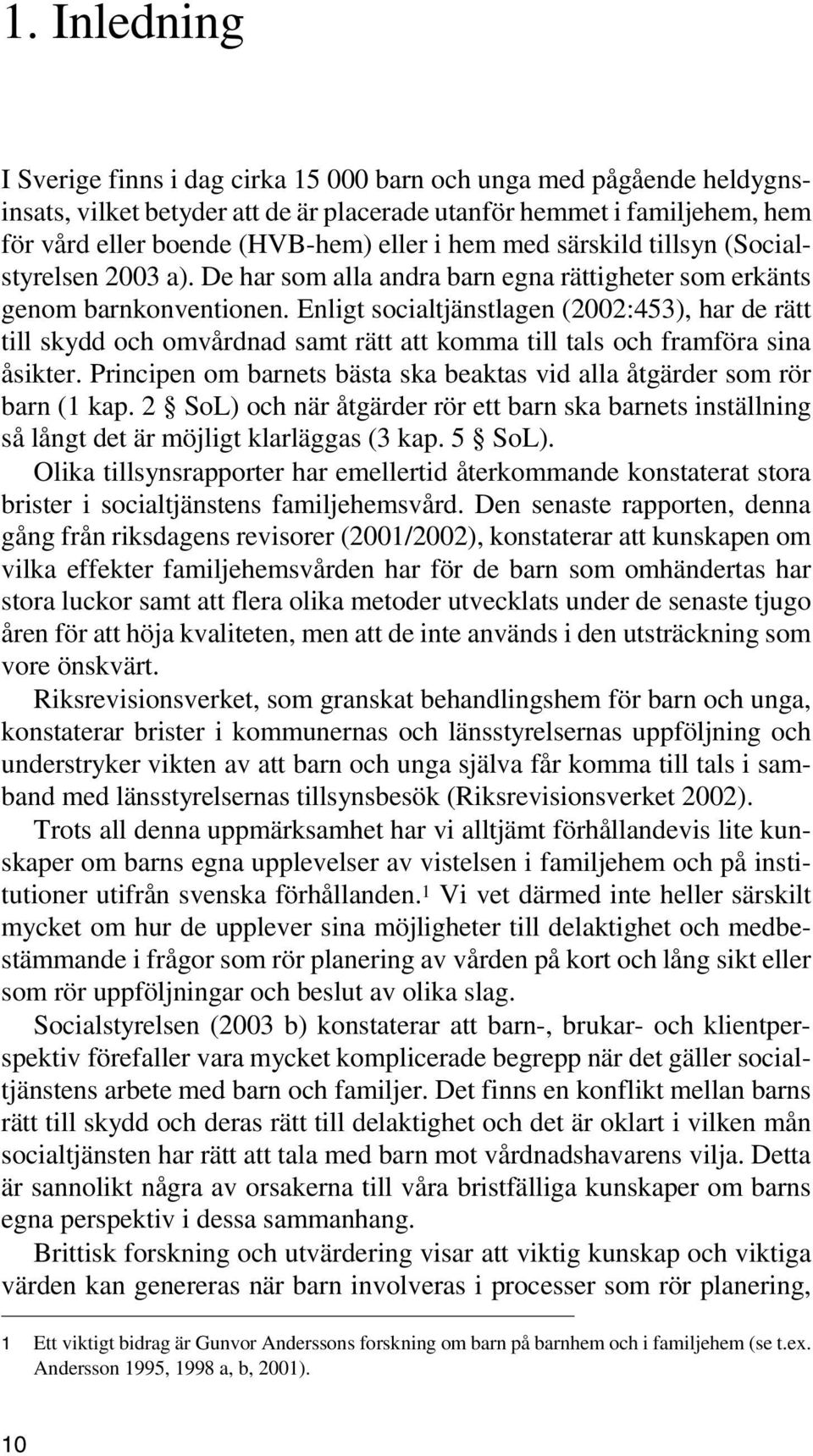 Enligt socialtjänstlagen (2002:453), har de rätt till skydd och omvårdnad samt rätt att komma till tals och framföra sina åsikter.