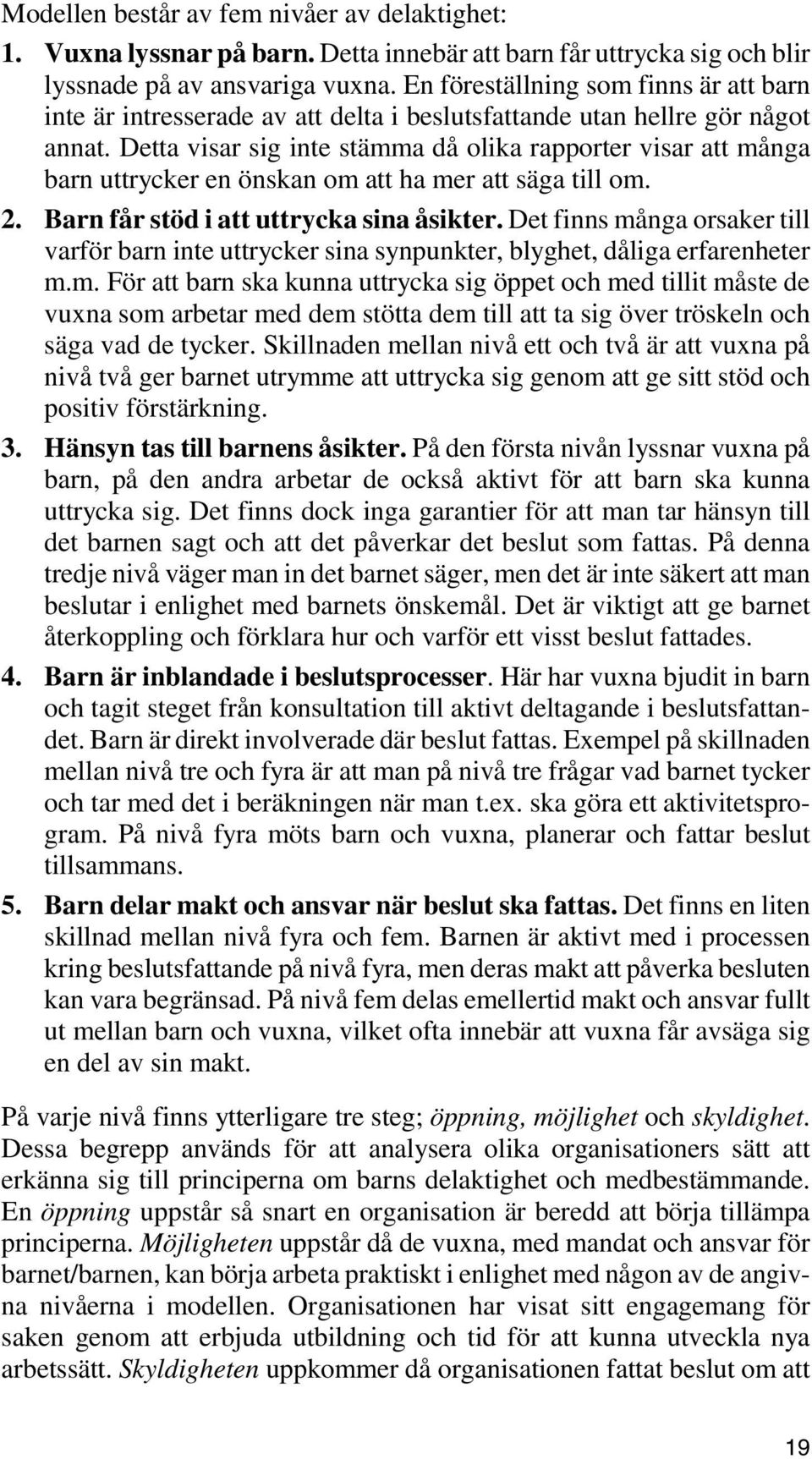 Detta visar sig inte stämma då olika rapporter visar att många barn uttrycker en önskan om att ha mer att säga till om. 2. Barn får stöd i att uttrycka sina åsikter.