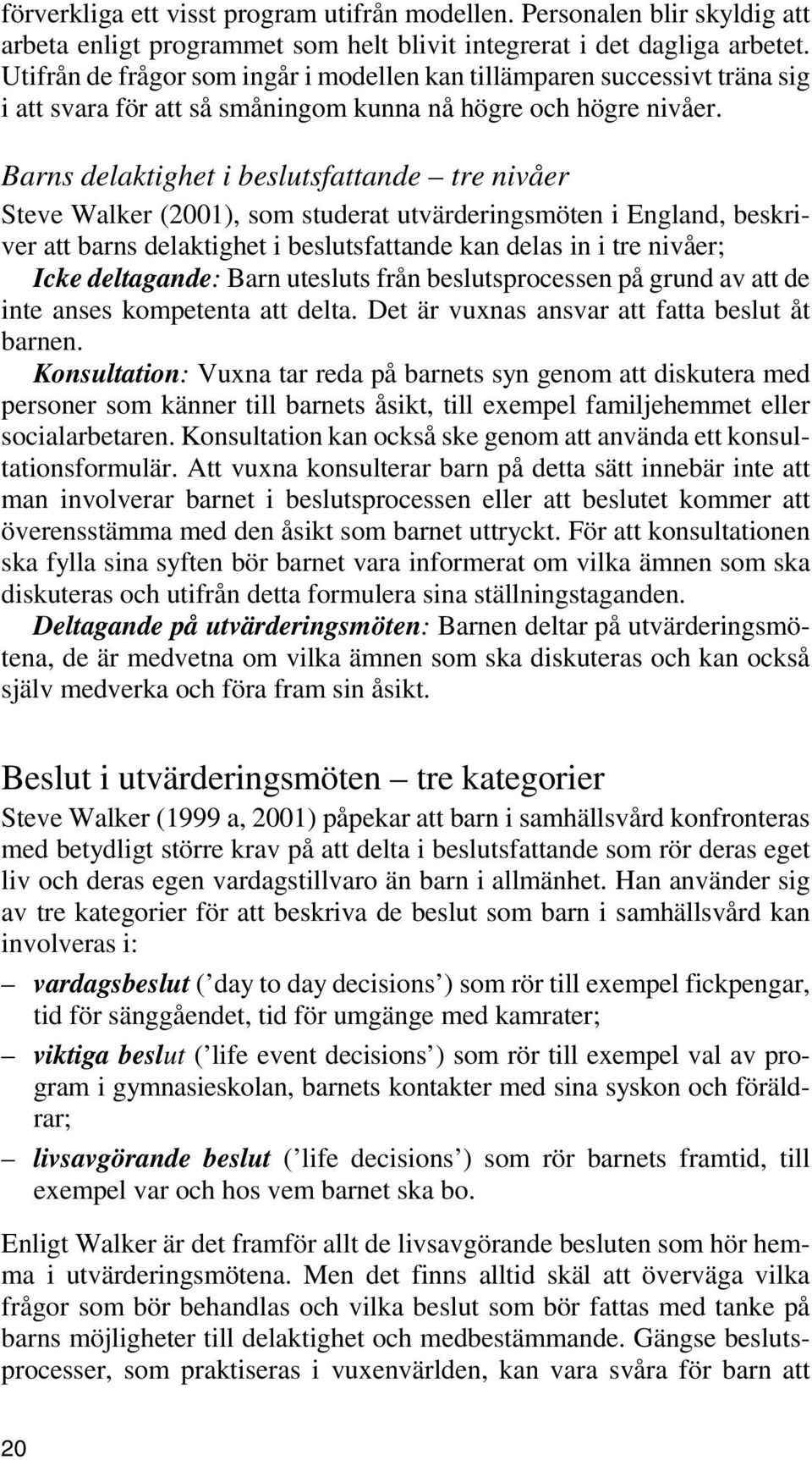 Barns delaktighet i beslutsfattande tre nivåer Steve Walker (2001), som studerat utvärderingsmöten i England, beskriver att barns delaktighet i beslutsfattande kan delas in i tre nivåer; Icke