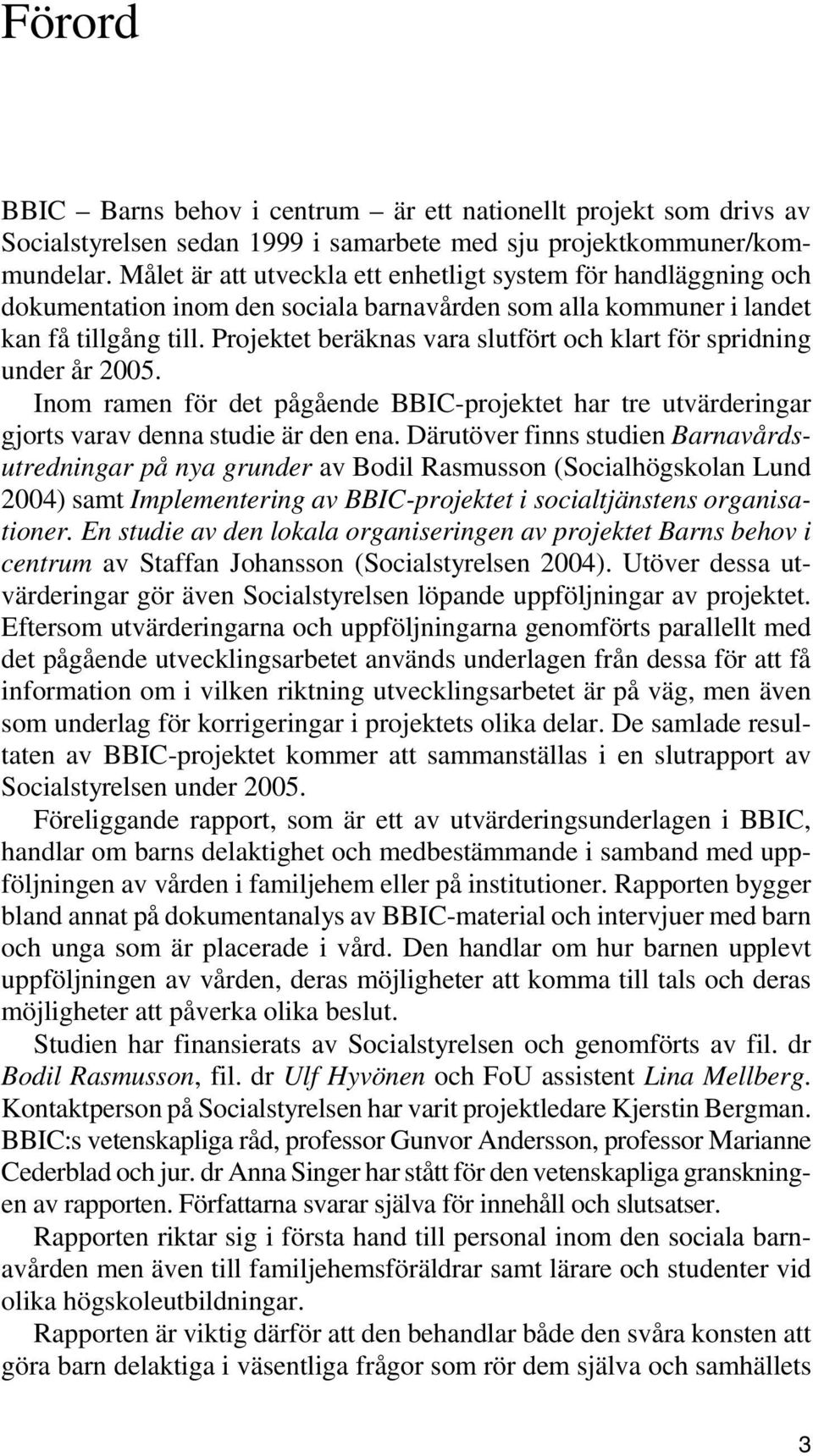 Projektet beräknas vara slutfört och klart för spridning under år 2005. Inom ramen för det pågående BBIC-projektet har tre utvärderingar gjorts varav denna studie är den ena.