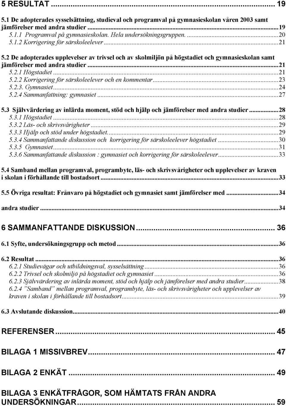 2 De adopterades upplevelser av trivsel och av skolmiljön på högstadiet och gymnasieskolan samt jämförelser med andra studier...21 5.2.1 Högstadiet...21 5.2.2 Korrigering för särskoleelever och en kommentar.