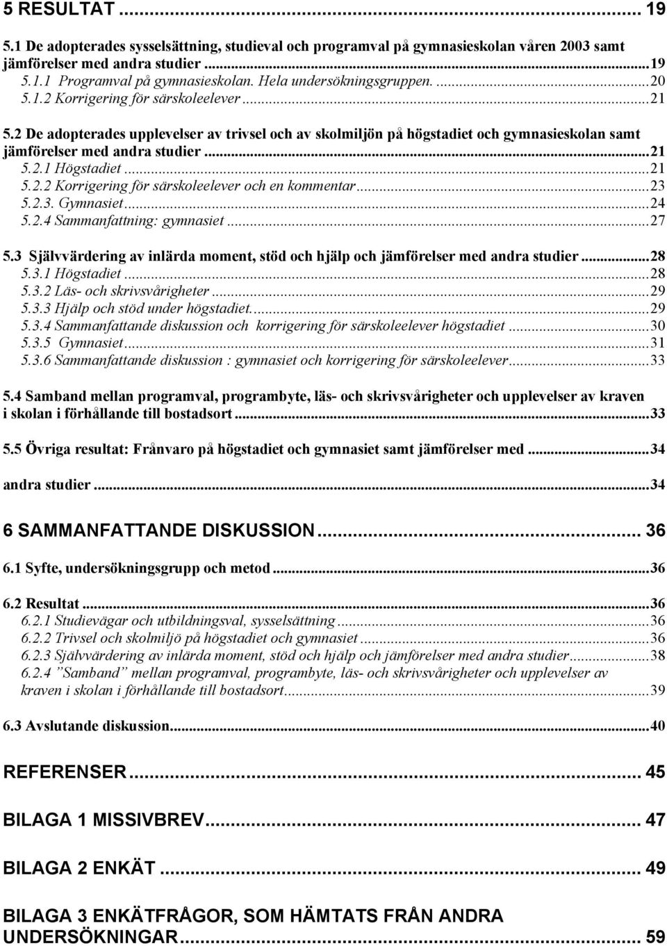 2 De adopterades upplevelser av trivsel och av skolmiljön på högstadiet och gymnasieskolan samt jämförelser med andra studier...21 5.2.1 Högstadiet...21 5.2.2 Korrigering för särskoleelever och en kommentar.