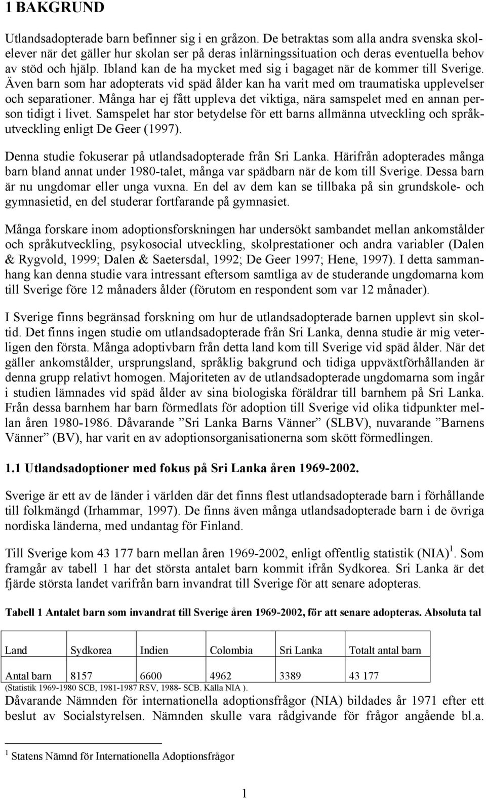 Ibland kan de ha mycket med sig i bagaget när de kommer till Sverige. Även barn som har adopterats vid späd ålder kan ha varit med om traumatiska upplevelser och separationer.