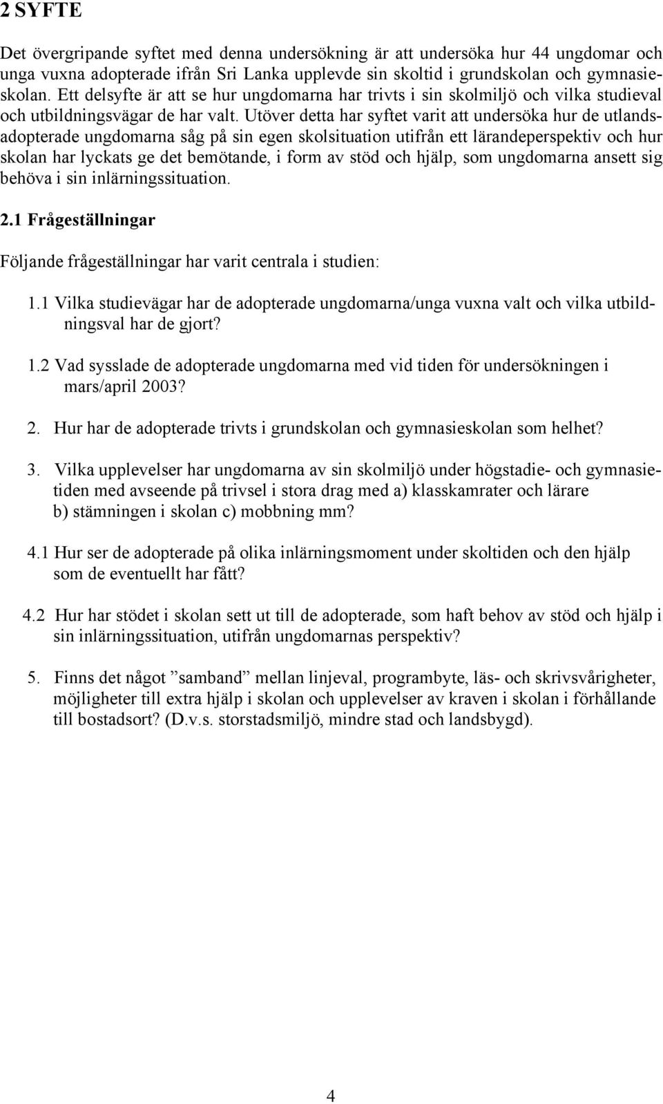 Utöver detta har syftet varit att undersöka hur de utlandsadopterade ungdomarna såg på sin egen skolsituation utifrån ett lärandeperspektiv och hur skolan har lyckats ge det bemötande, i form av stöd