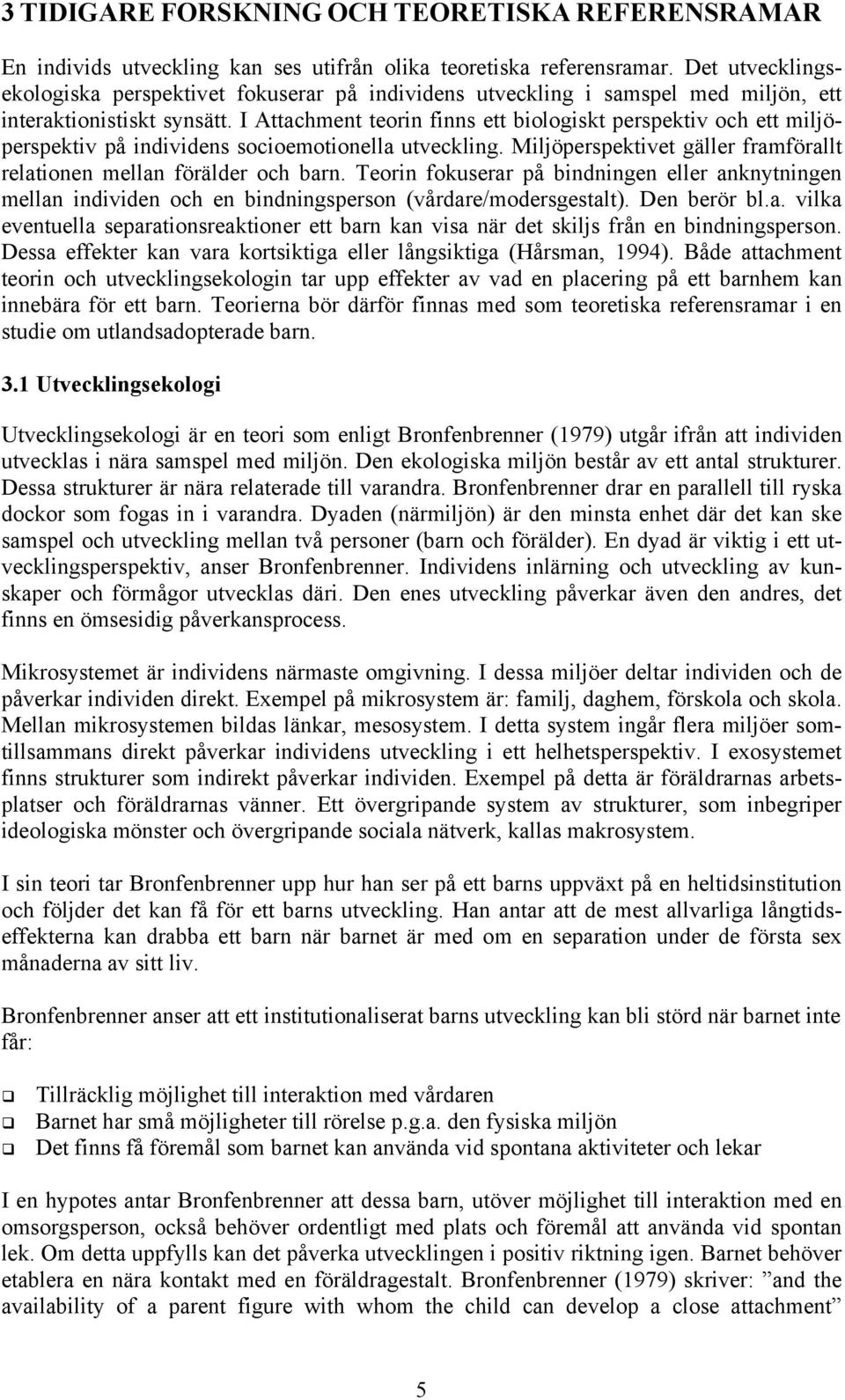 I Attachment teorin finns ett biologiskt perspektiv och ett miljöperspektiv på individens socioemotionella utveckling. Miljöperspektivet gäller framförallt relationen mellan förälder och barn.