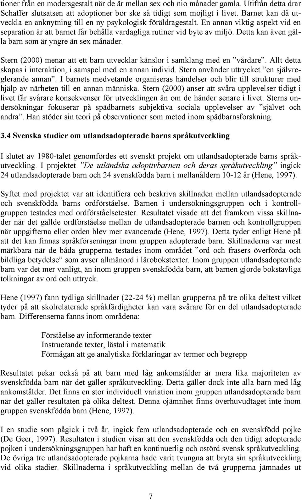 Detta kan även gälla barn som är yngre än sex månader. Stern (2000) menar att ett barn utvecklar känslor i samklang med en vårdare. Allt detta skapas i interaktion, i samspel med en annan individ.