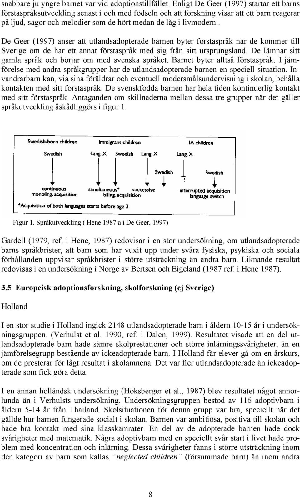 De Geer (1997) anser att utlandsadopterade barnen byter förstaspråk när de kommer till Sverige om de har ett annat förstaspråk med sig från sitt ursprungsland.