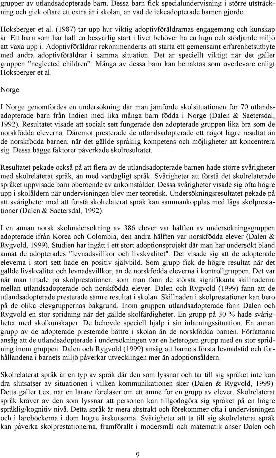 Adoptivföräldrar rekommenderas att starta ett gemensamt erfarenhetsutbyte med andra adoptivföräldrar i samma situation. Det är speciellt viktigt när det gäller gruppen neglected children.