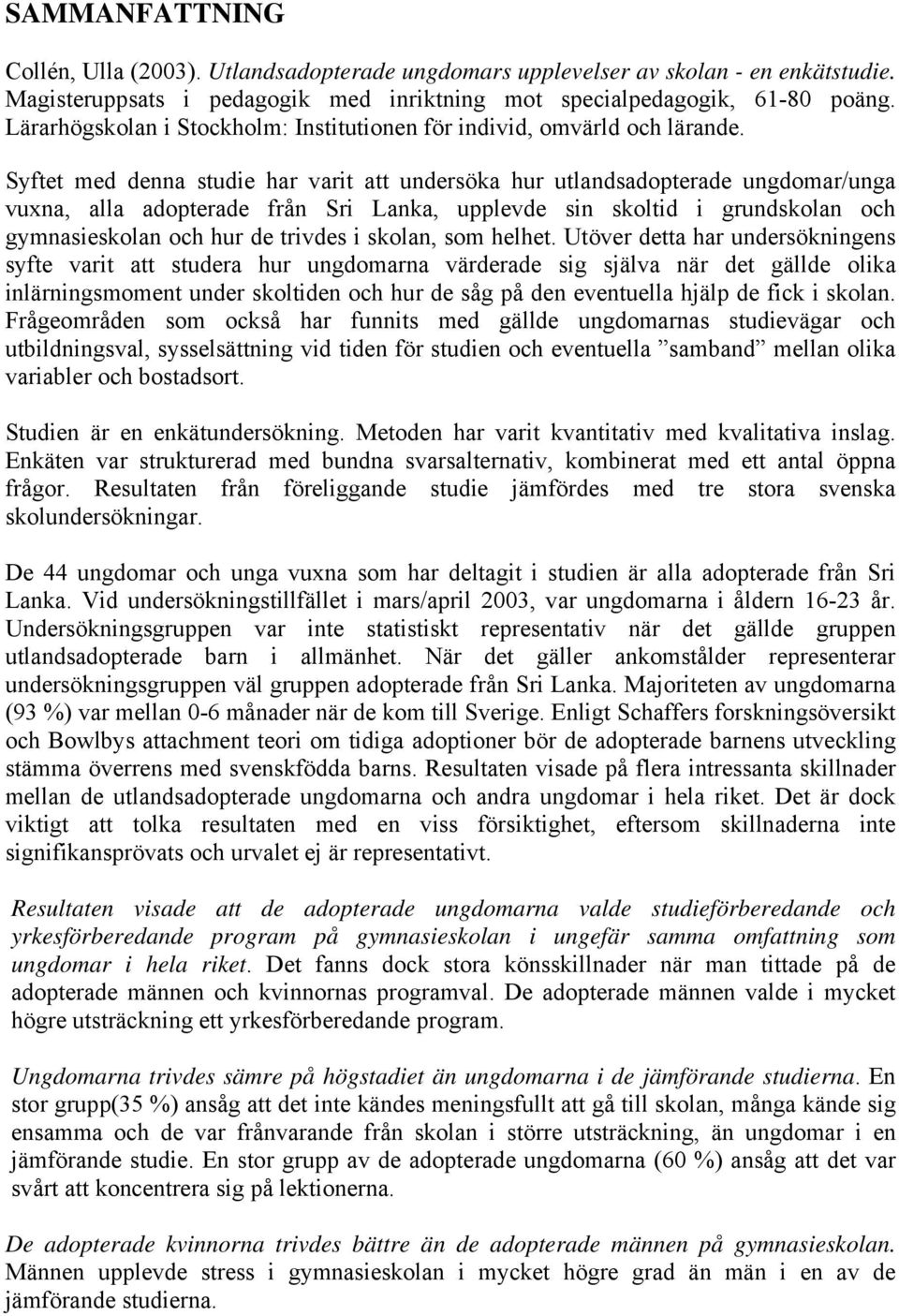 Syftet med denna studie har varit att undersöka hur utlandsadopterade ungdomar/unga vuxna, alla adopterade från Sri Lanka, upplevde sin skoltid i grundskolan och gymnasieskolan och hur de trivdes i