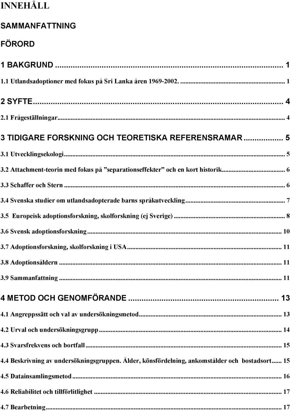 .. 7 3.5 Europeisk adoptionsforskning, skolforskning (ej Sverige)...8 3.6 Svensk adoptionsforskning... 10 3.7 Adoptionsforskning, skolforskning i USA... 11 3.8 Adoptionsåldern... 11 3.9 Sammanfattning.