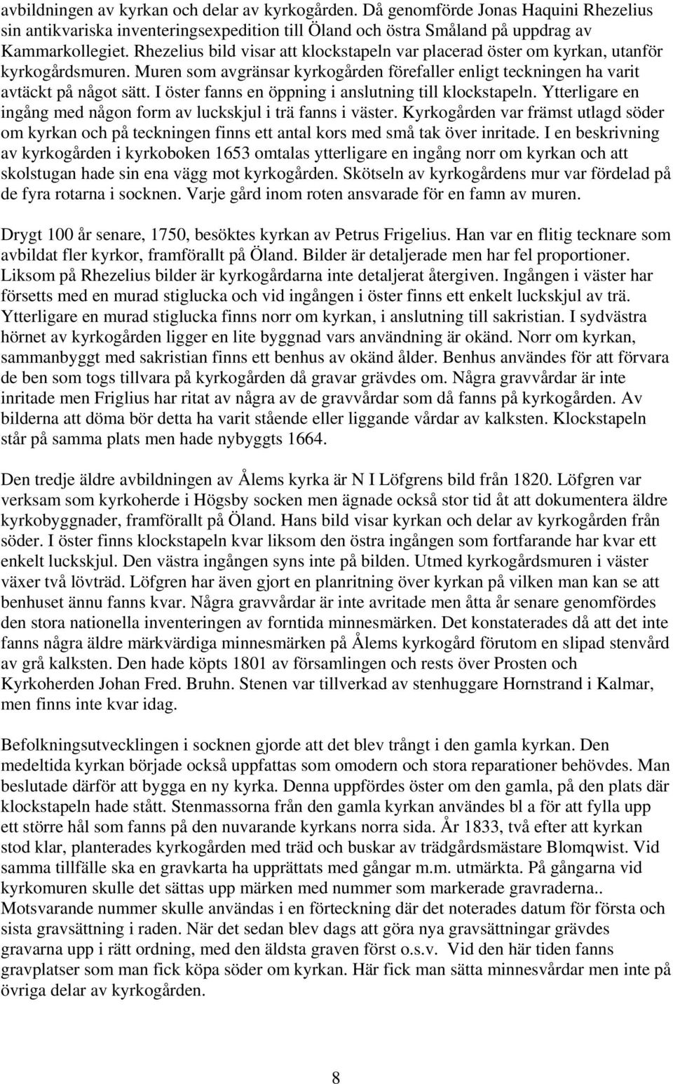 I öster fanns en öppning i anslutning till klockstapeln. Ytterligare en ingång med någon form av luckskjul i trä fanns i väster.