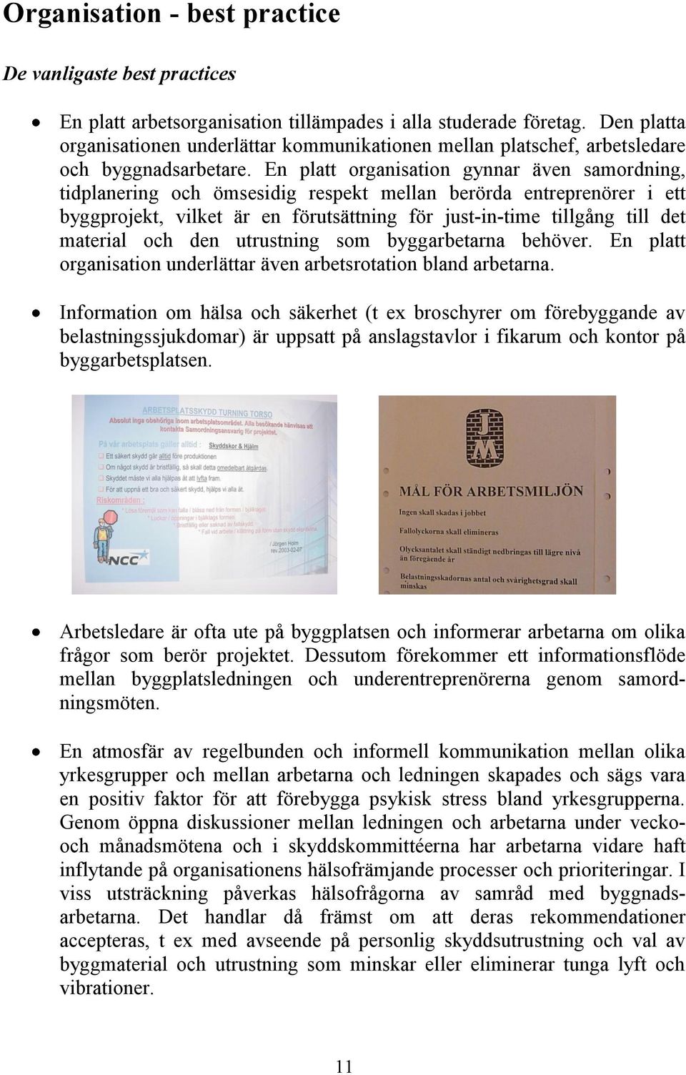 En platt organisation gynnar även samordning, tidplanering och ömsesidig respekt mellan berörda entreprenörer i ett byggprojekt, vilket är en förutsättning för just-in-time tillgång till det material